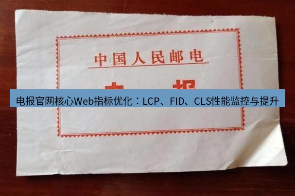 电报下载 电报官网核心Web指标优化：LCP、FID、CLS性能监控与提升