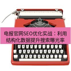 电报下载 电报官网SEO优化实战：利用结构化数据提升搜索曝光率