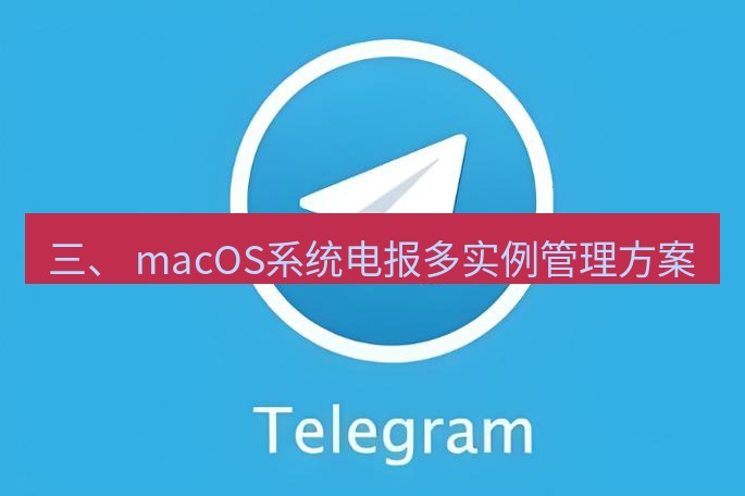 电报下载 三、 macOS系统电报多实例管理方案