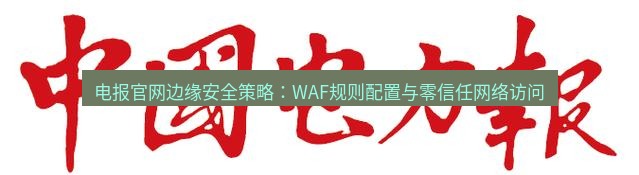 电报下载 电报官网边缘安全策略：WAF规则配置与零信任网络访问