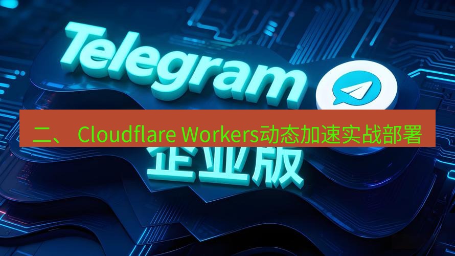 电报下载 二、 Cloudflare Workers动态加速实战部署