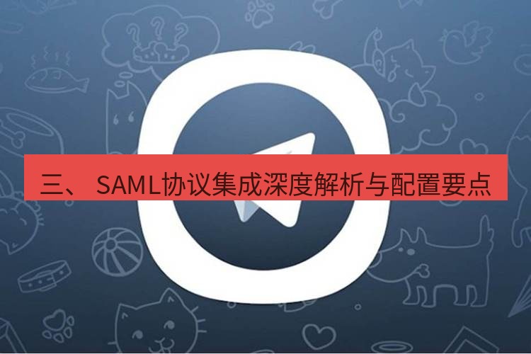 电报下载 三、 SAML协议集成深度解析与配置要点