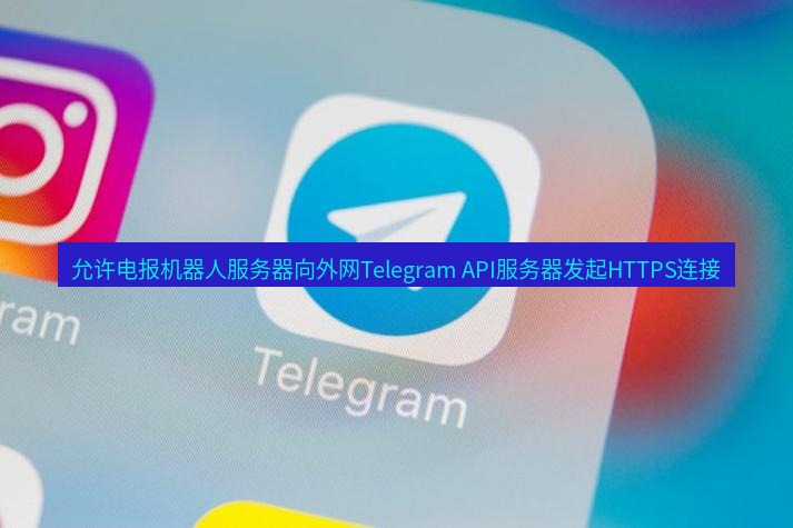 电报下载 允许电报机器人服务器向外网Telegram API服务器发起HTTPS连接