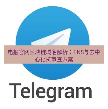 电报下载 电报官网区块链域名解析：ENS与去中心化抗审查方案
