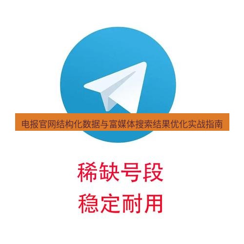 电报下载 电报官网结构化数据与富媒体搜索结果优化实战指南