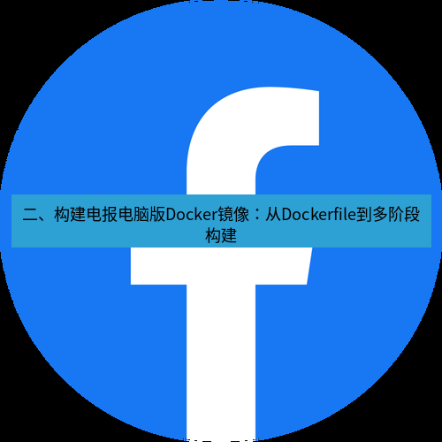 电报下载 二、构建电报电脑版Docker镜像：从Dockerfile到多阶段构建