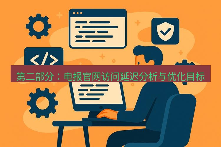 电报下载 第二部分：电报官网访问延迟分析与优化目标