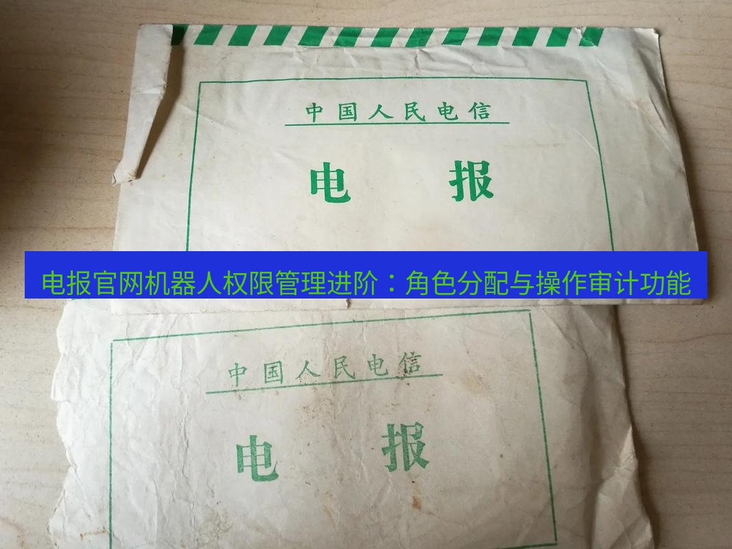 电报下载 电报官网机器人权限管理进阶：角色分配与操作审计功能
