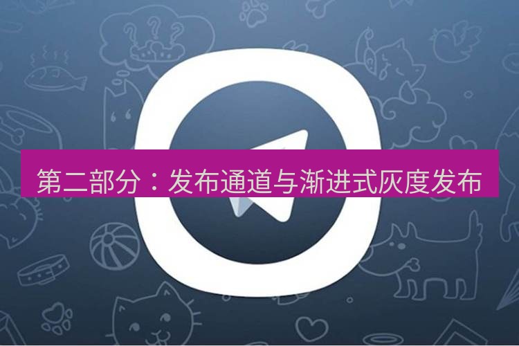 电报下载 第二部分：发布通道与渐进式灰度发布